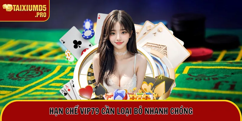 Nhà Cái Vip79 - Sân Chơi Thần Tài Dành Cho Cao Thủ Châu Á 3 Hạn chế Vip79 cần loại bỏ nhanh chóng