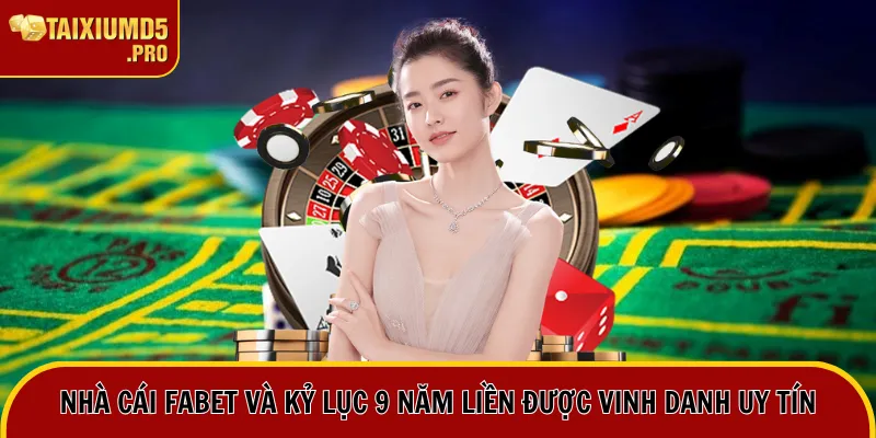 Nhà Cái Fabet Và Kỷ Lục 9 Năm Liền Được Vinh Danh Uy Tín 10 nhà cái fabet